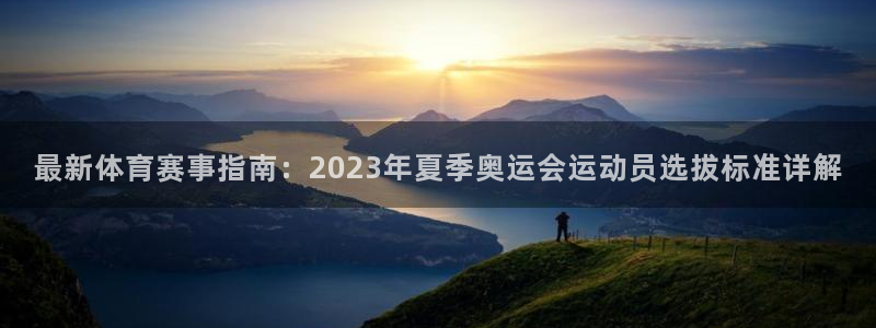 中欧体育官网入口：最新体育赛事指南：2023年夏季奥运会运动员选拔标准详解