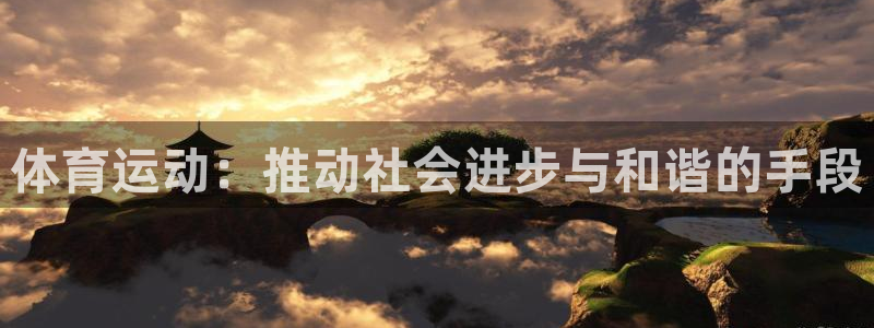 中欧体育app：体育运动：推动社会进步与和谐的手段
