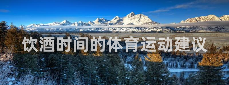 中欧体育客服：饮酒时间的体育运动建议