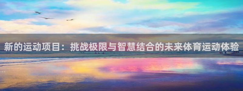 zoty中欧体育平台：新的运动项目：挑战极限与智慧结合的未来体育运动体验